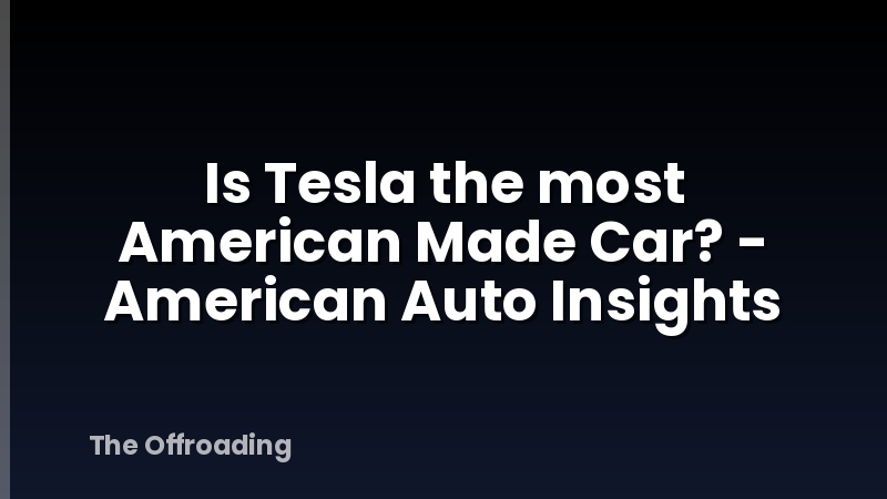 Is Tesla the most American Made Car? - American Auto Insights