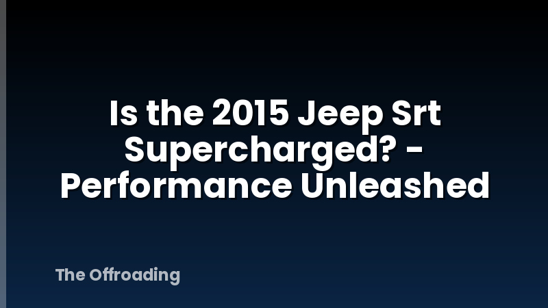 Is the 2015 Jeep Srt Supercharged? - Performance Unleashed