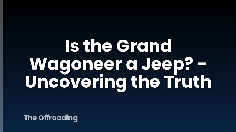 Is the Grand Wagoneer a Jeep? - Uncovering the Truth