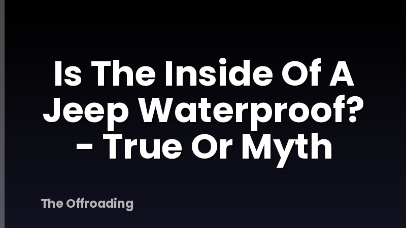 Is The Inside Of A Jeep Waterproof? - True Or Myth