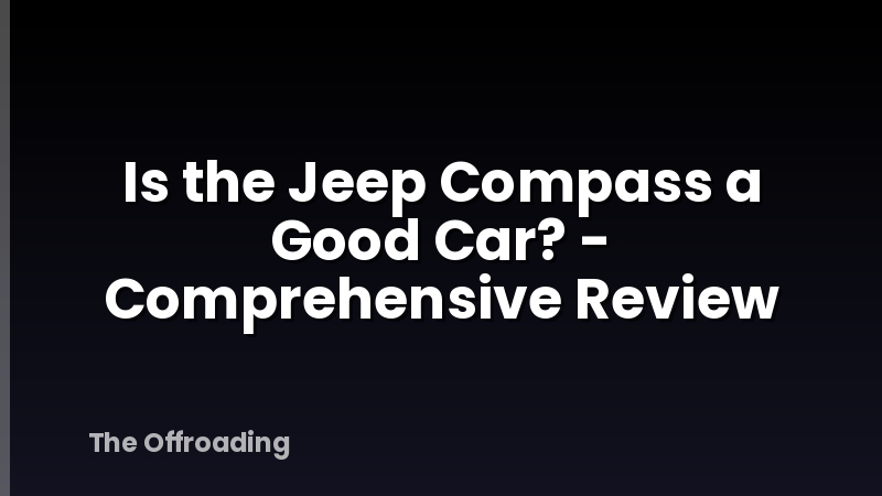 Is the Jeep Compass a Good Car? - Comprehensive Review