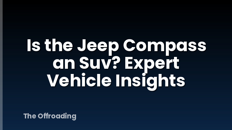 Is the Jeep Compass an Suv? Expert Vehicle Insights