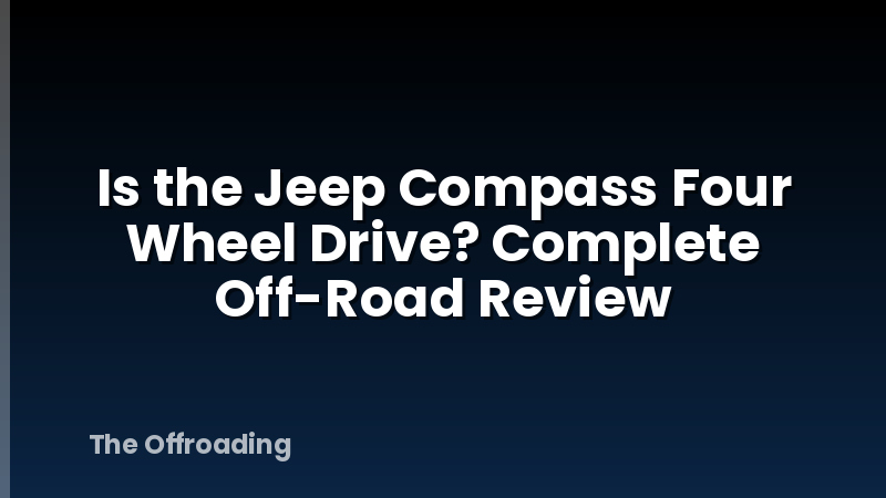 Is the Jeep Compass Four Wheel Drive? Complete Off-Road Review
