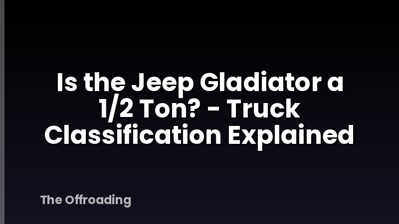 Is the Jeep Gladiator a 1/2 Ton? - Truck Classification Explained