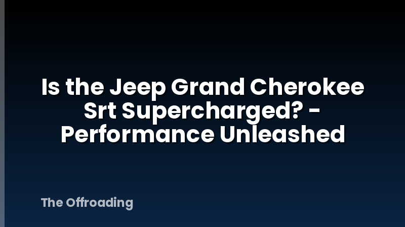 Is the Jeep Grand Cherokee Srt Supercharged? - Performance Unleashed