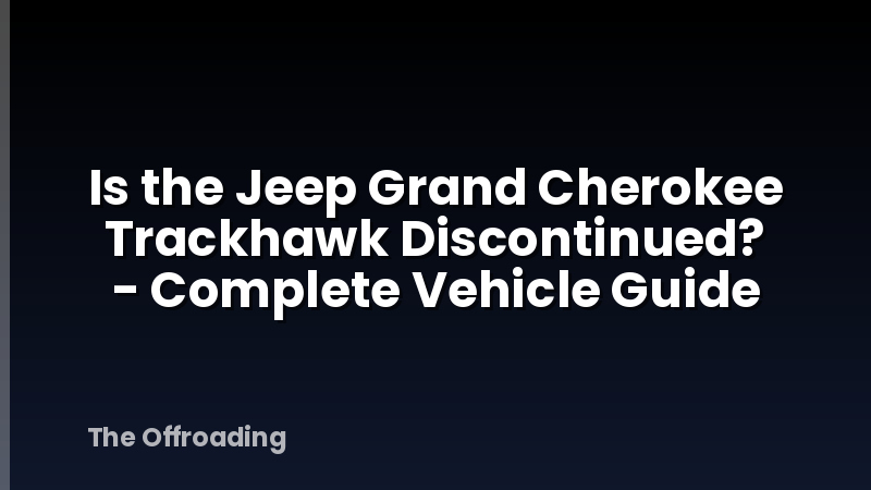 Is the Jeep Grand Cherokee Trackhawk Discontinued? - Complete Vehicle Guide