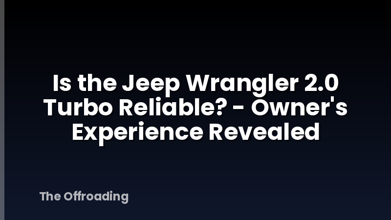 Is the Jeep Wrangler 2.0 Turbo Reliable? - Owner's Experience Revealed