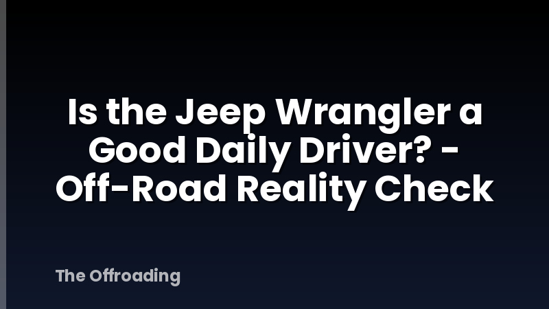 Is the Jeep Wrangler a Good Daily Driver? - Off-Road Reality Check