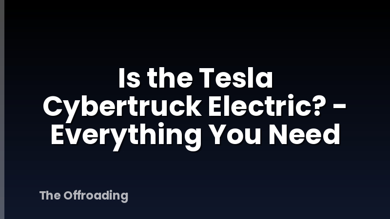 Is the Tesla Cybertruck Electric? - Everything You Need