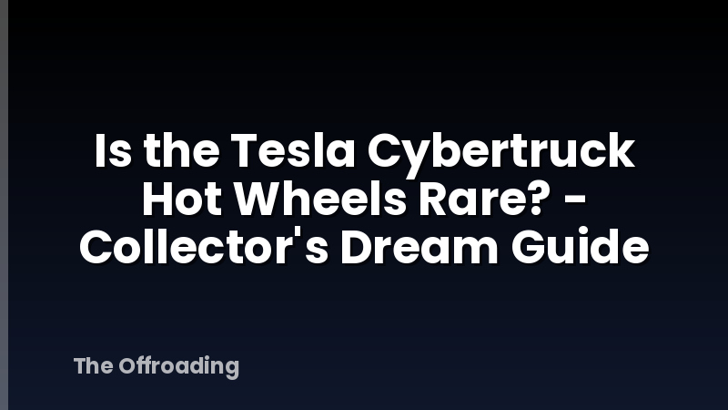 Is the Tesla Cybertruck Hot Wheels Rare? - Collector's Dream Guide