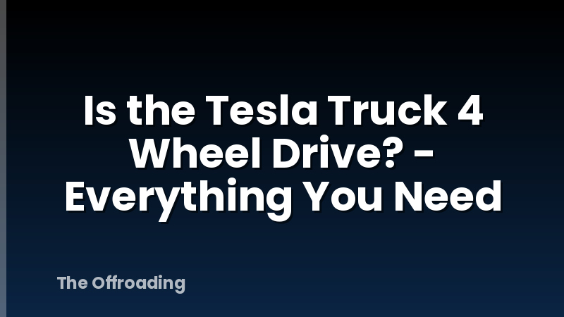 Is the Tesla Truck 4 Wheel Drive? - Everything You Need