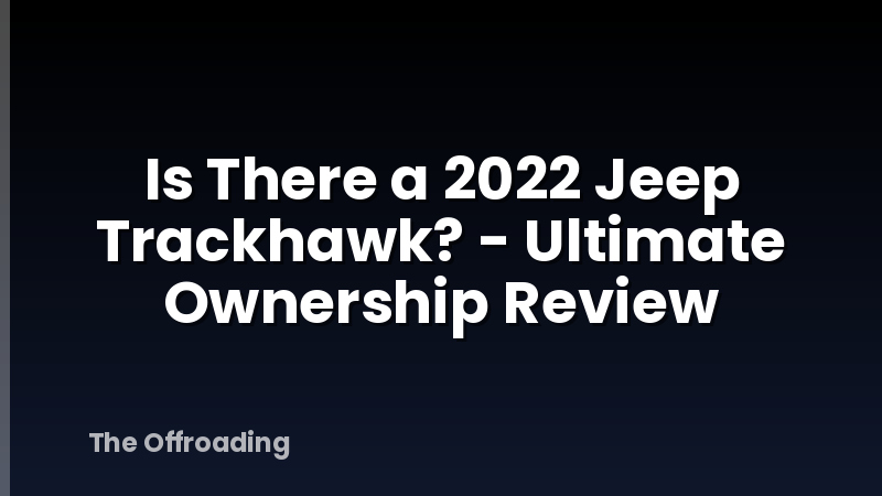 Is There a 2022 Jeep Trackhawk? - Ultimate Ownership Review