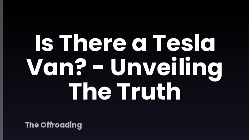 Is There a Tesla Van? - Unveiling The Truth