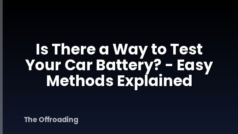 Is There a Way to Test Your Car Battery? - Easy Methods Explained