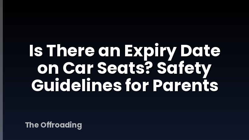 Is There an Expiry Date on Car Seats? Safety Guidelines for Parents