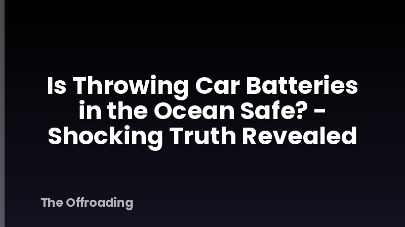 Is Throwing Car Batteries in the Ocean Safe? - Shocking Truth Revealed