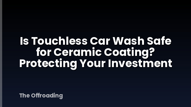 Is Touchless Car Wash Safe for Ceramic Coating? Protecting Your Investment