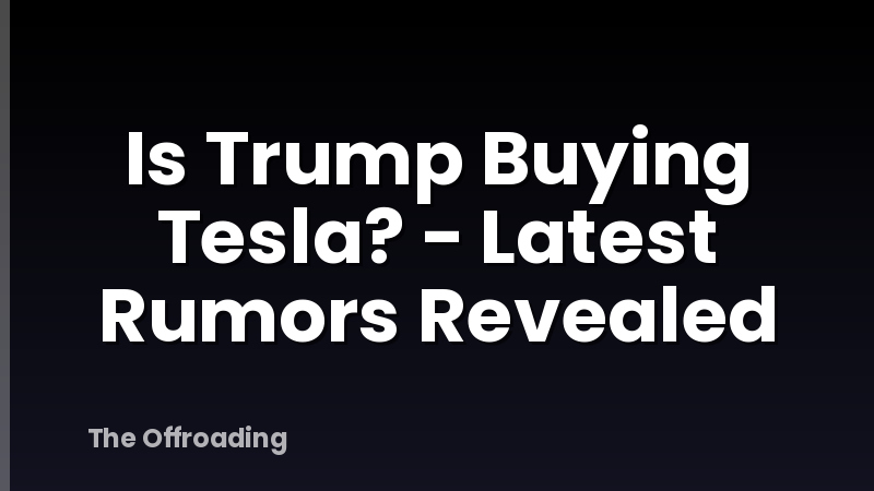 Is Trump Buying Tesla? - Latest Rumors Revealed