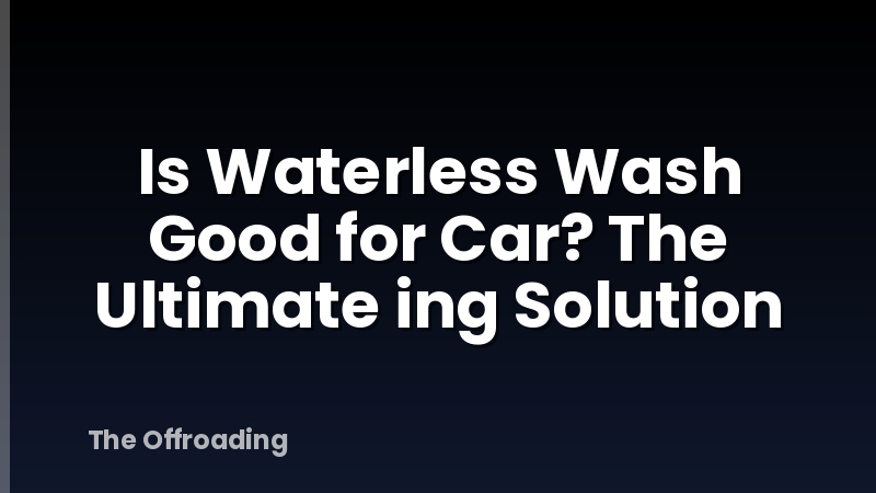Is Waterless Wash Good for Car? The Ultimate ing Solution
