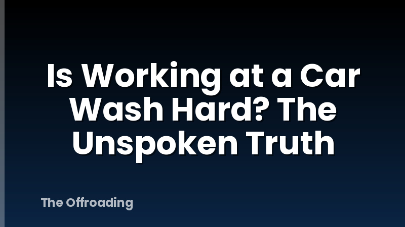 Is Working at a Car Wash Hard? The Unspoken Truth
