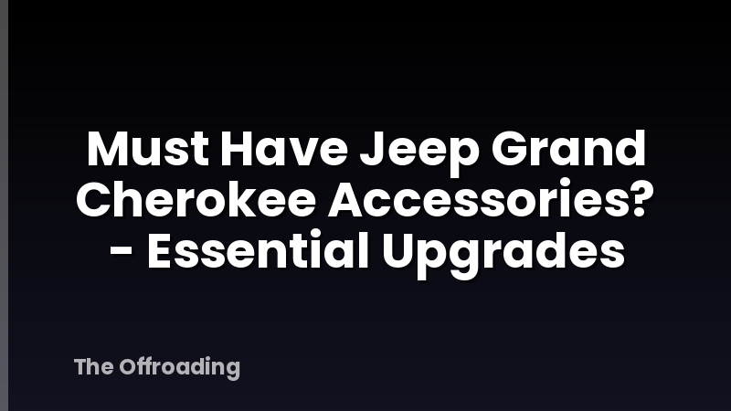 Must Have Jeep Grand Cherokee Accessories? - Essential Upgrades