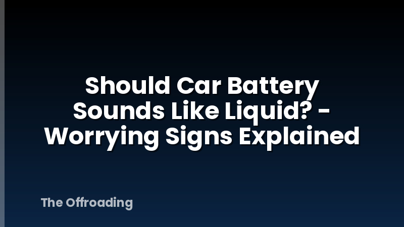 Should Car Battery Sounds Like Liquid? - Worrying Signs Explained