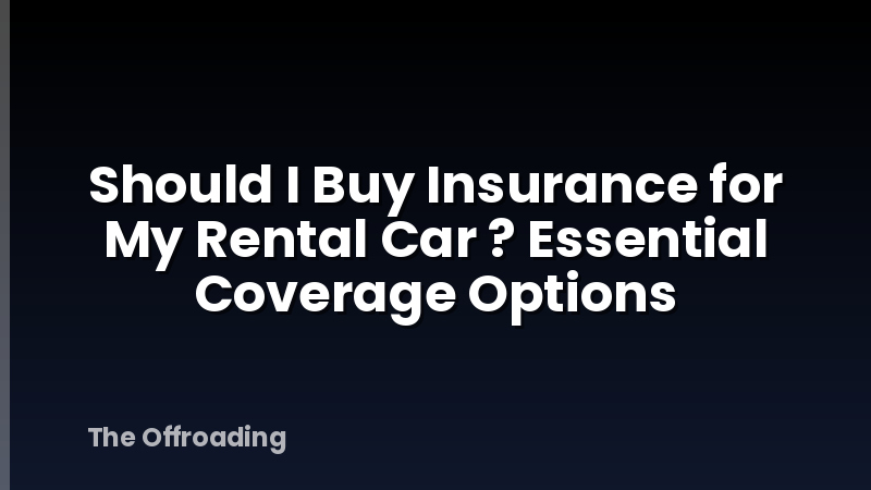 Should I Buy Insurance for My Rental Car ? Essential Coverage Options