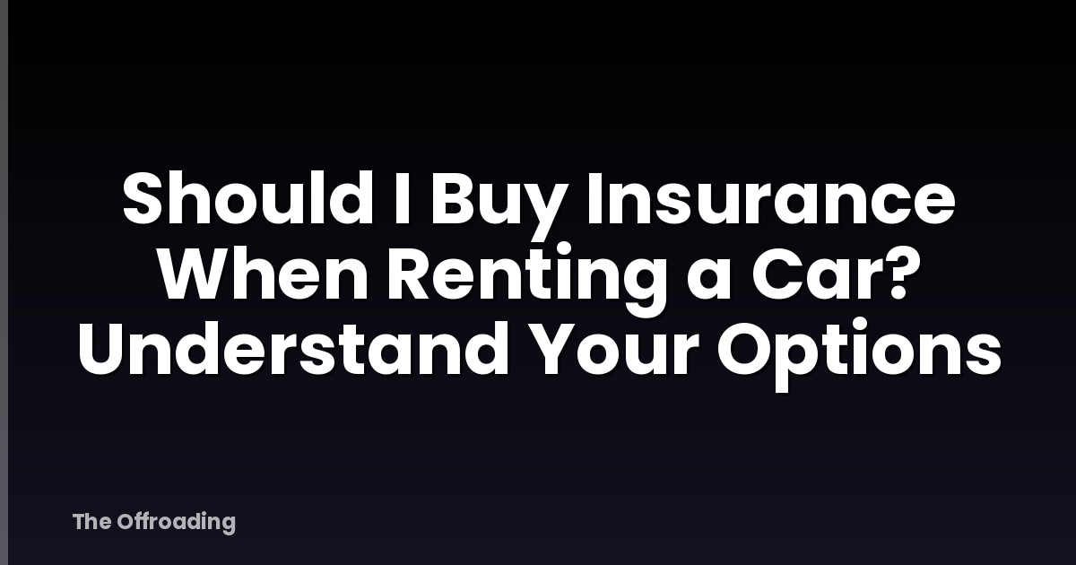 Should I Buy Insurance When Renting a Car? Understand Your Options