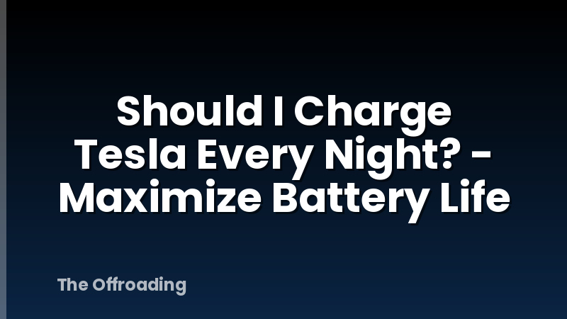 Should I Charge Tesla Every Night? - Maximize Battery Life