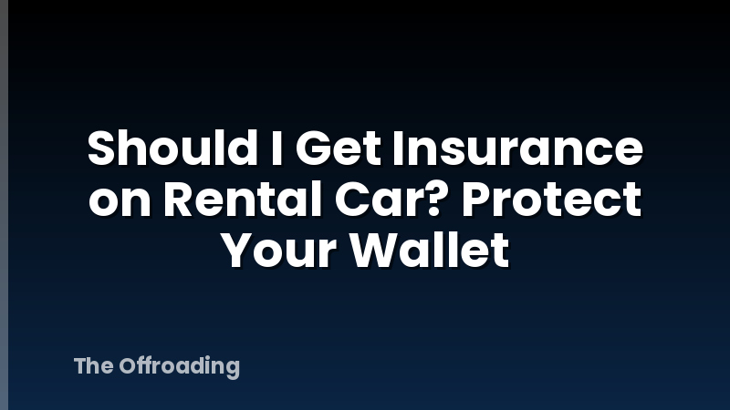 Should I Get Insurance on Rental Car? Protect Your Wallet