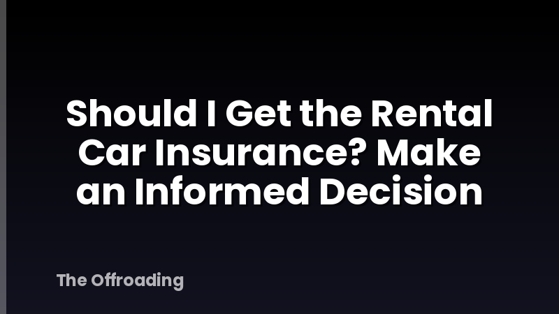 Should I Get the Rental Car Insurance? Make an Informed Decision
