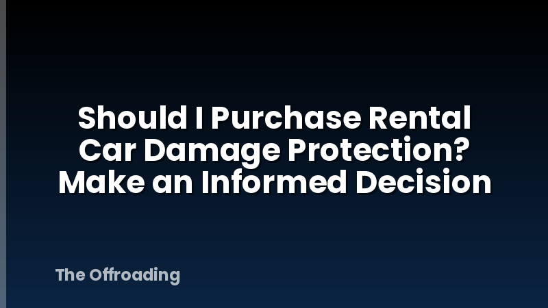 Should I Purchase Rental Car Damage Protection? Make an Informed Decision