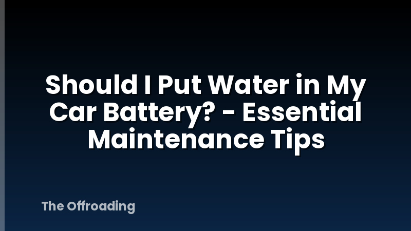 Should I Put Water in My Car Battery? - Essential Maintenance Tips