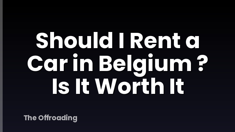 Should I Rent a Car in Belgium ? Is It Worth It