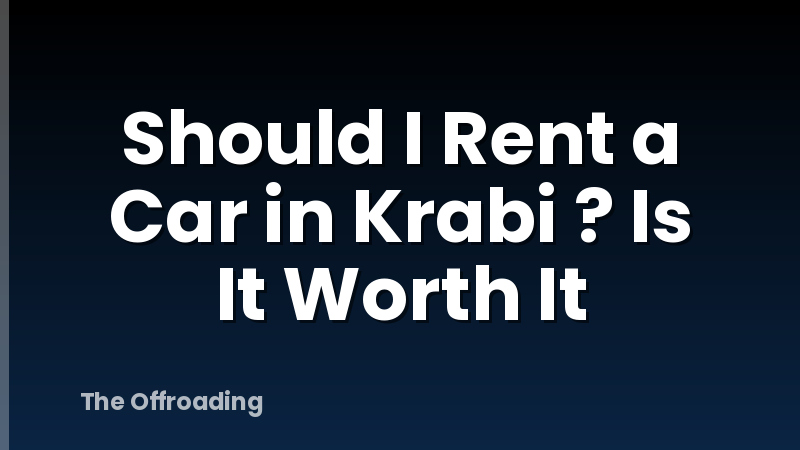 Should I Rent a Car in Krabi ? Is It Worth It