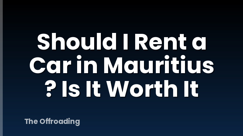 Should I Rent a Car in Mauritius ? Is It Worth It