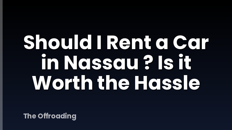 Should I Rent a Car in Nassau ? Is it Worth the Hassle