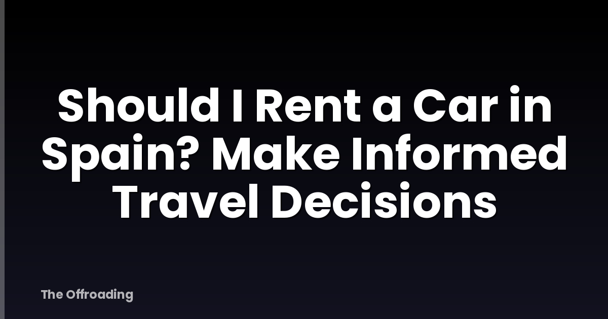 Should I Rent a Car in Spain? Make Informed Travel Decisions