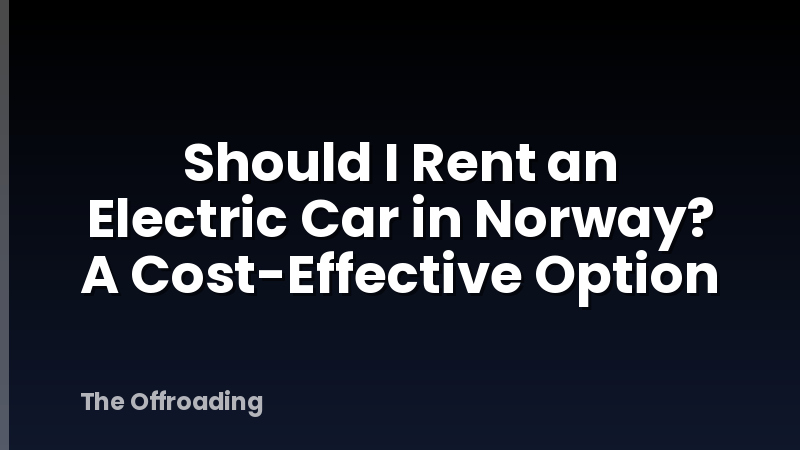 Should I Rent an Electric Car in Norway? A Cost-Effective Option