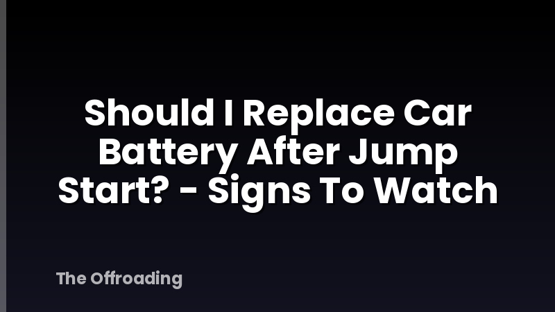 Should I Replace Car Battery After Jump Start? - Signs To Watch