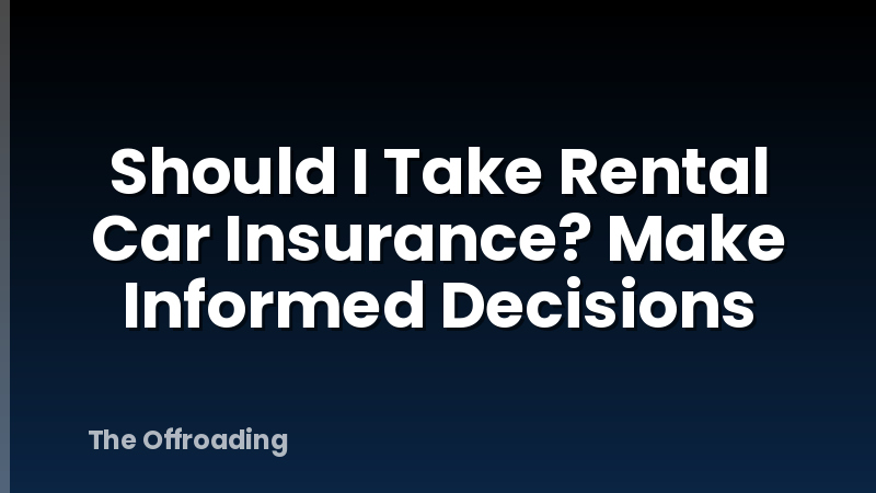 Should I Take Rental Car Insurance? Make Informed Decisions