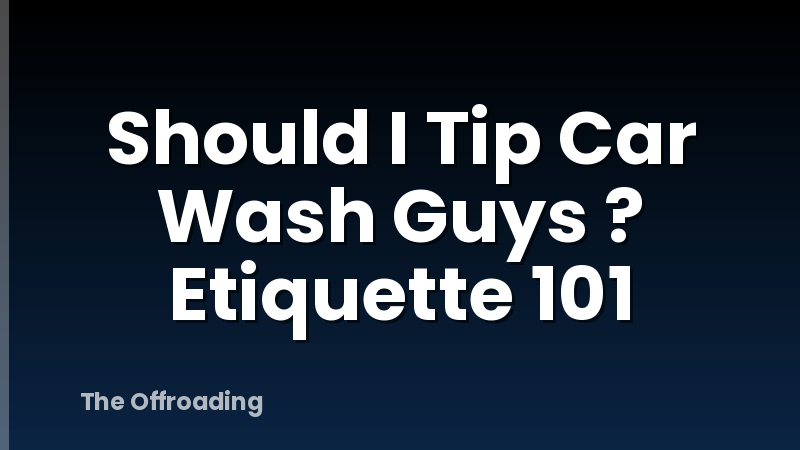 Should I Tip Car Wash Guys ? Etiquette 101