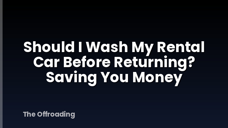 Should I Wash My Rental Car Before Returning? Saving You Money