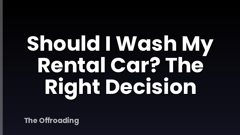 Should I Wash My Rental Car? The Right Decision