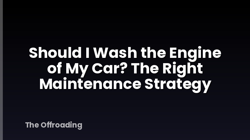 Should I Wash the Engine of My Car? The Right Maintenance Strategy