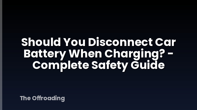 Should You Disconnect Car Battery When Charging? - Complete Safety Guide