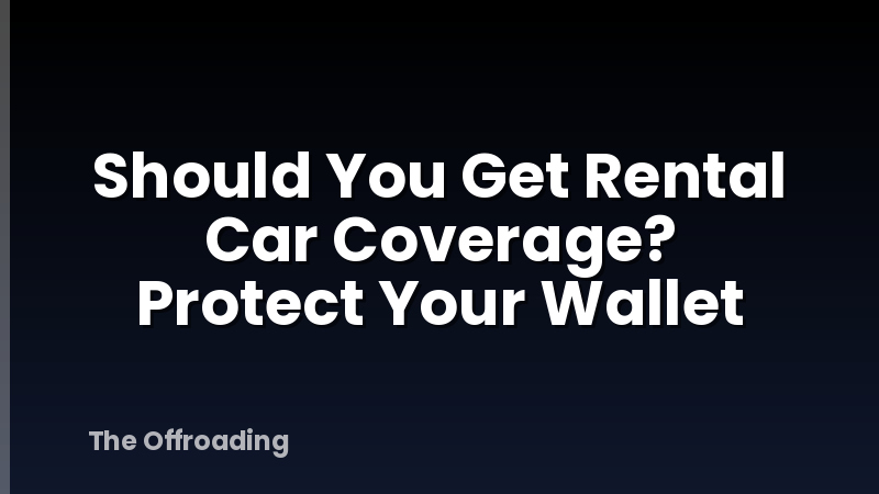 Should You Get Rental Car Coverage? Protect Your Wallet