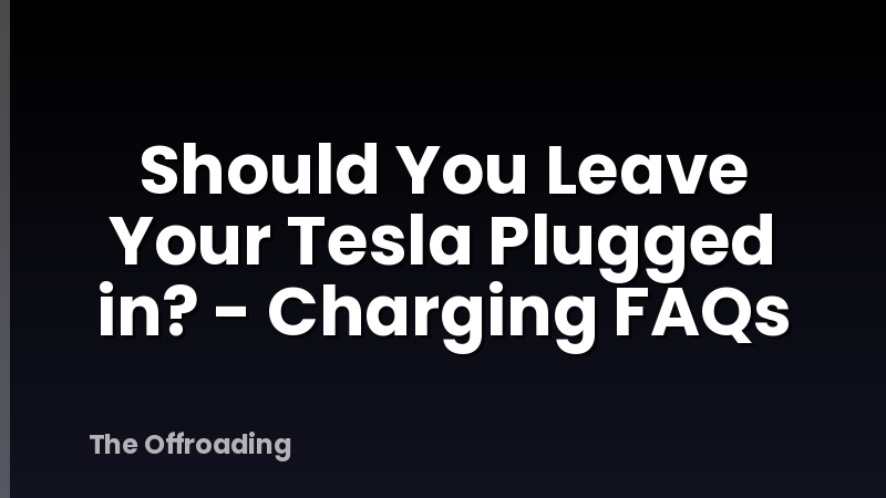 Should You Leave Your Tesla Plugged in? - Charging FAQs