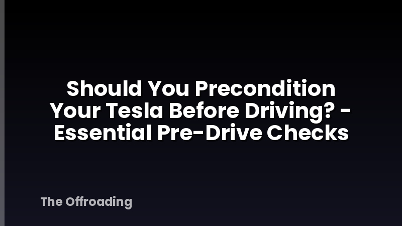 Should You Precondition Your Tesla Before Driving? - Essential Pre-Drive Checks