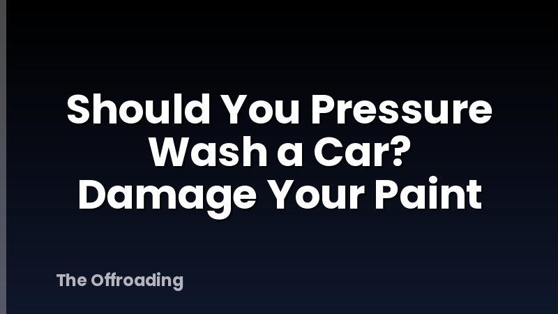 Should You Pressure Wash a Car? Damage Your Paint